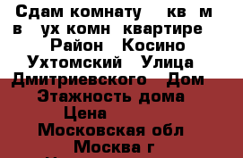 Сдам комнату 14 кв. м. в 2-ух комн. квартире. › Район ­ Косино-Ухтомский › Улица ­ Дмитриевского › Дом ­ 23 › Этажность дома ­ 10 › Цена ­ 15 000 - Московская обл., Москва г. Недвижимость » Квартиры аренда   